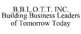 B.B.L.O.T.T. INC. BUILDING BUSINESS LEADERS OF TOMORROW TODAY