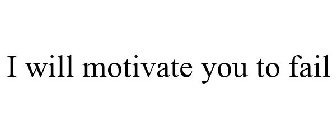 I WILL MOTIVATE YOU TO FAIL