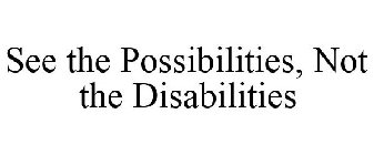 SEE THE POSSIBILITIES, NOT THE DISABILITIES