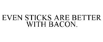 EVEN STICKS ARE BETTER WITH BACON.