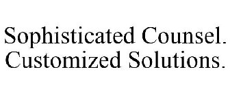 SOPHISTICATED COUNSEL. CUSTOMIZED SOLUTIONS.