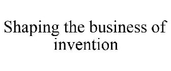 SHAPING THE BUSINESS OF INVENTION