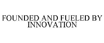 FOUNDED AND FUELED BY INNOVATION