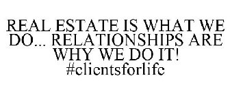 REAL ESTATE IS WHAT WE DO... RELATIONSHIPS ARE WHY WE DO IT! #CLIENTSFORLIFE