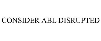 CONSIDER ABL DISRUPTED