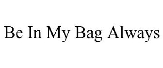 BE IN MY BAG ALWAYS