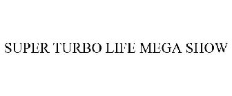 SUPER TURBO LIFE MEGA SHOW