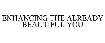 ENHANCING THE ALREADY BEAUTIFUL YOU