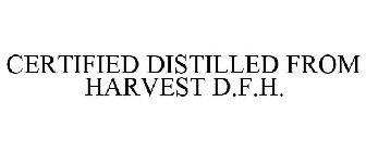 CERTIFIED DISTILLED FROM HARVEST D.F.H.
