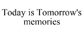 TODAY IS TOMORROW'S MEMORIES