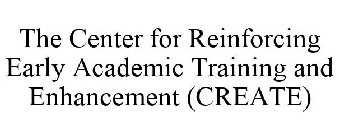 THE CENTER FOR REINFORCING EARLY ACADEMIC TRAINING AND ENHANCEMENT (CREATE)