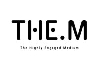 THE.M THE HIGHLY ENGAGED MEDIUM