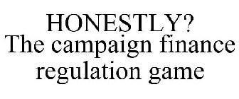 HONESTLY? THE CAMPAIGN FINANCE REGULATION GAME