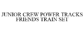 JUNIOR CREW POWER TRACKS FRIENDS TRAIN SET