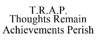 T.R.A.P. THOUGHTS REMAIN ACHIEVEMENTS PERISH