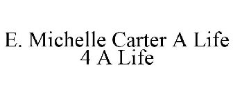 E. MICHELLE CARTER A LIFE 4 A LIFE