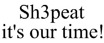 SH3PEAT IT'S OUR TIME!