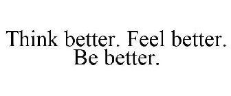 THINK BETTER. FEEL BETTER. BE BETTER.