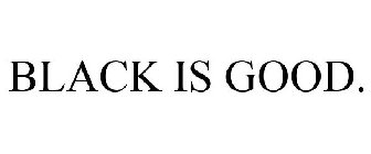 BLACK IS GOOD.