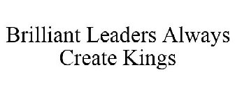 BRILLIANT LEADERS ALWAYS CREATE KINGS