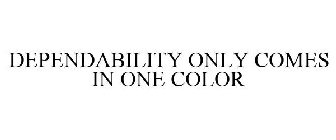 DEPENDABILITY ONLY COMES IN ONE COLOR