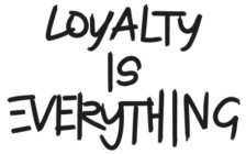 LOYALTY IS EVERYTHING
