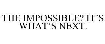 THE IMPOSSIBLE? IT'S WHAT'S NEXT.