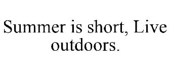 SUMMER IS SHORT, LIVE OUTDOORS.