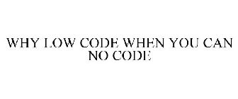 WHY LOW CODE WHEN YOU CAN NO CODE