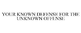 YOUR KNOWN DEFENSE FOR THE UNKNOWN OFFENSE