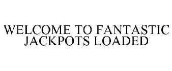 WELCOME TO FANTASTIC JACKPOTS LOADED