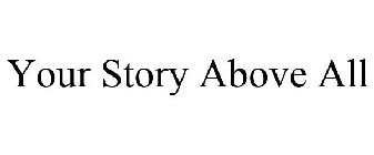 YOUR STORY ABOVE ALL