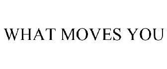 WHAT MOVES YOU