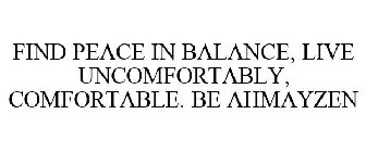 FIND PEACE IN BALANCE, LIVE UNCOMFORTABLY, COMFORTABLE. BE AHMAYZEN