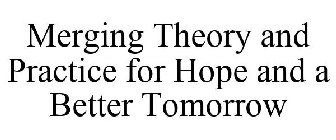 MERGING THEORY AND PRACTICE FOR HOPE AND A BETTER TOMORROW