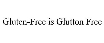 GLUTEN-FREE IS GLUTTON FREE