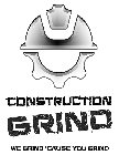 CONSTRUCTION GRIND WE GRIND 'CAUSE YOU GRIND