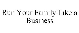RUN YOUR FAMILY LIKE A BUSINESS