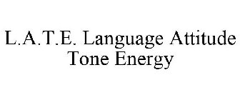 L.A.T.E. LANGUAGE ATTITUDE TONE ENERGY
