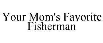 YOUR MOM'S FAVORITE FISHERMAN