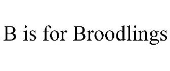 B IS FOR BROODLINGS