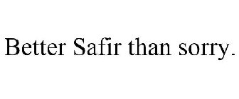 BETTER SAFIR THAN SORRY.