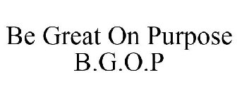 B.G.O.P. BE GREAT ON PURPOSE