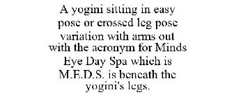 A YOGINI SITTING IN EASY POSE OR CROSSED LEG POSE VARIATION WITH ARMS OUT WITH THE ACRONYM FOR MINDS EYE DAY SPA WHICH IS M.E.D.S. IS BENEATH THE YOGINI'S LEGS.