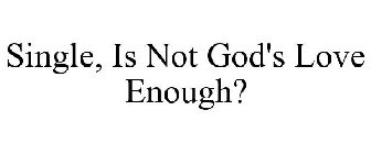 SINGLE, IS NOT GOD'S LOVE ENOUGH?