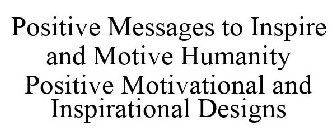 POSITIVE MESSAGES TO INSPIRE AND MOTIVE HUMANITY POSITIVE MOTIVATIONAL AND INSPIRATIONAL DESIGNS