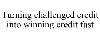 TURNING CHALLENGED CREDIT INTO WINNING CREDIT FAST