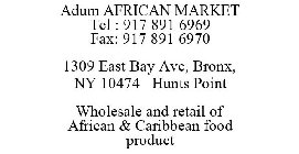 ADUM AFRICAN MARKET TEL : 917 891 6969 FAX: 917 891 6970 1309 EAST BAY AVE, BRONX, NY 10474 HUNTS POINT WHOLESALE AND RETAIL OF AFRICAN & CARIBBEAN FOOD PRODUCT