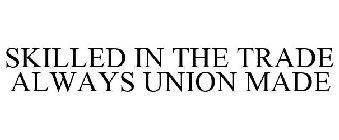 SKILLED IN THE TRADE ALWAYS UNION MADE