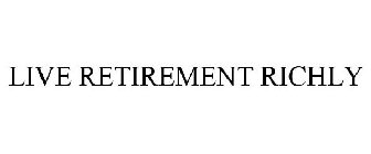 LIVE RETIREMENT RICHLY